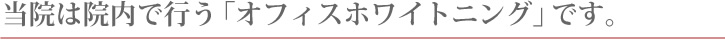 当院は院内で行うオフィスホワイトニングです